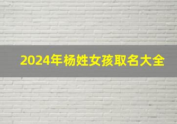 2024年杨姓女孩取名大全