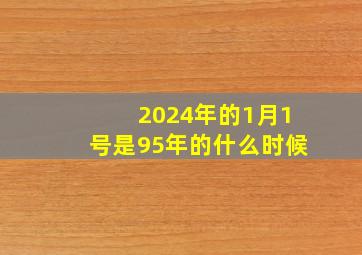 2024年的1月1号是95年的什么时候