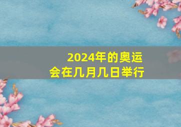 2024年的奥运会在几月几日举行