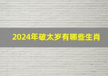 2024年破太岁有哪些生肖