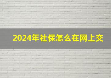 2024年社保怎么在网上交