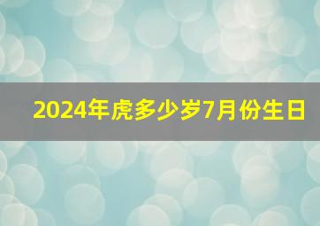 2024年虎多少岁7月份生日