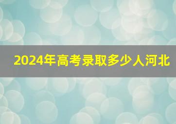 2024年高考录取多少人河北