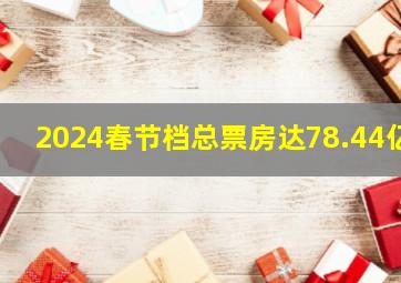 2024春节档总票房达78.44亿