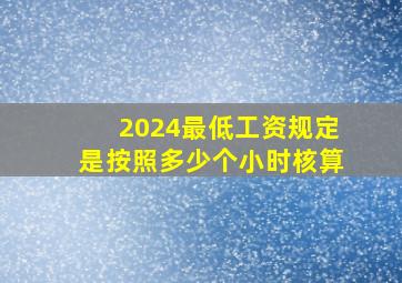 2024最低工资规定是按照多少个小时核算