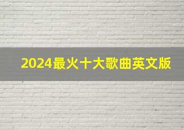 2024最火十大歌曲英文版