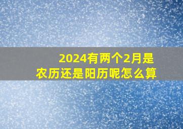 2024有两个2月是农历还是阳历呢怎么算