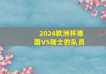 2024欧洲杯德国VS瑞士的队员