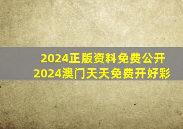 2024正版资料免费公开2024澳门天天免费开好彩