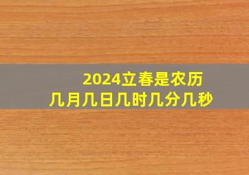 2024立春是农历几月几日几时几分几秒