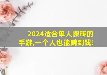 2024适合单人搬砖的手游,一个人也能赚到钱!