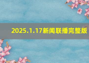 2025.1.17新闻联播完整版