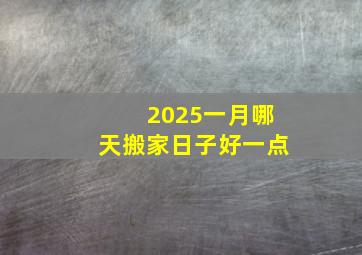 2025一月哪天搬家日子好一点