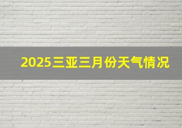 2025三亚三月份天气情况