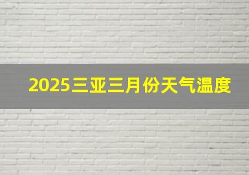 2025三亚三月份天气温度