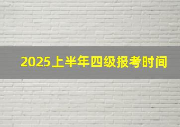 2025上半年四级报考时间