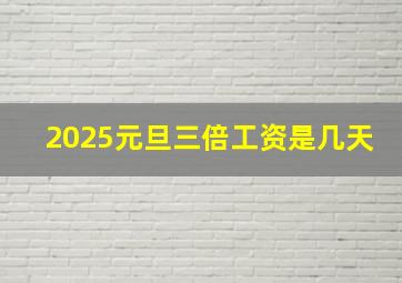 2025元旦三倍工资是几天