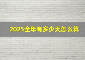 2025全年有多少天怎么算