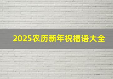 2025农历新年祝福语大全