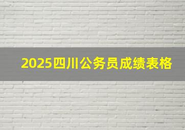 2025四川公务员成绩表格