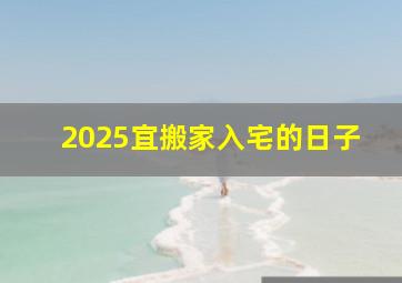 2025宜搬家入宅的日子