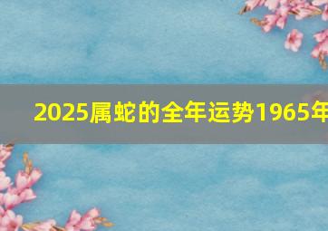 2025属蛇的全年运势1965年