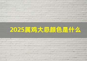 2025属鸡大忌颜色是什么