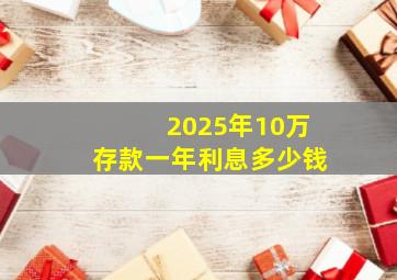 2025年10万存款一年利息多少钱