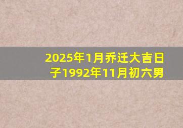 2025年1月乔迁大吉日子1992年11月初六男