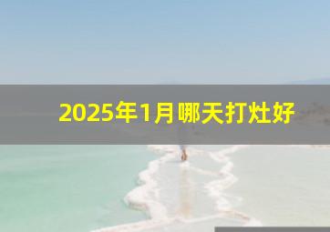 2025年1月哪天打灶好