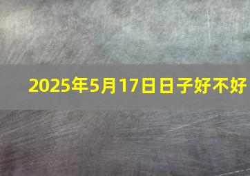 2025年5月17日日子好不好