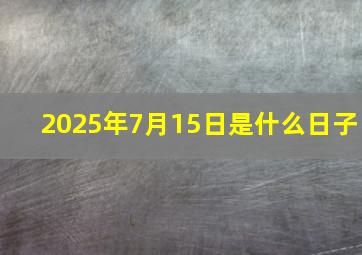 2025年7月15日是什么日子