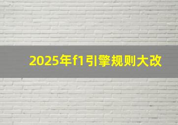 2025年f1引擎规则大改