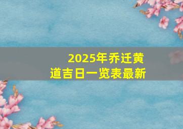 2025年乔迁黄道吉日一览表最新