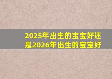 2025年出生的宝宝好还是2026年出生的宝宝好