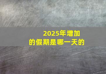 2025年增加的假期是哪一天的