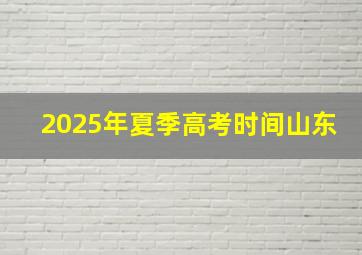 2025年夏季高考时间山东