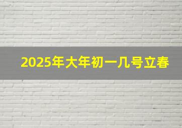 2025年大年初一几号立春