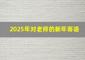 2025年对老师的新年寄语