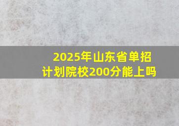 2025年山东省单招计划院校200分能上吗