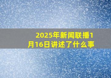 2025年新闻联播1月16日讲述了什么事