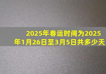 2025年春运时间为2025年1月26日至3月5日共多少天