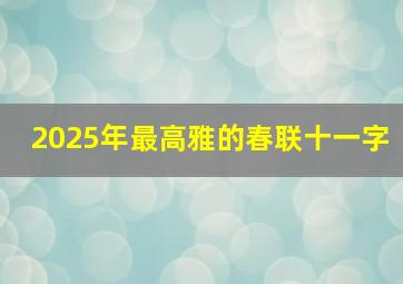 2025年最高雅的春联十一字