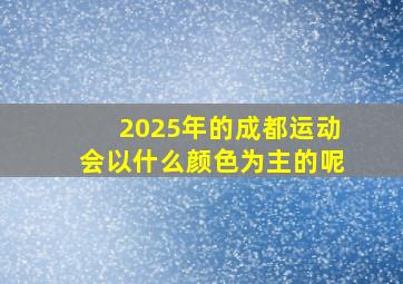 2025年的成都运动会以什么颜色为主的呢