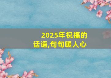 2025年祝福的话语,句句暖人心