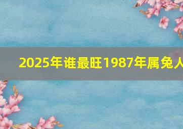 2025年谁最旺1987年属兔人