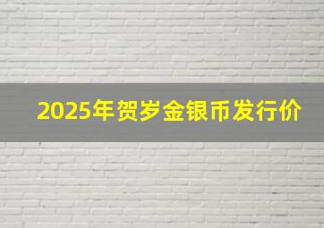 2025年贺岁金银币发行价