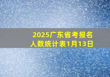 2025广东省考报名人数统计表1月13日