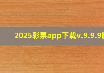 2025彩票app下载v.9.9.9版