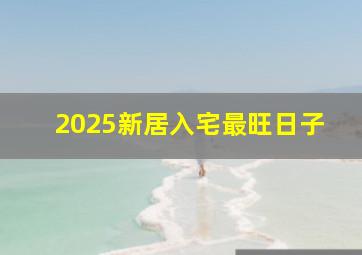 2025新居入宅最旺日子